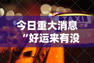 今日重大消息“好运来有没有挂呢”详细开挂玩法