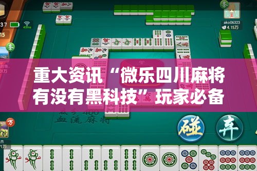 重大资讯“微乐四川麻将有没有黑科技”玩家必备神器