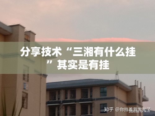分享技术“三湘有什么挂	”其实是有挂