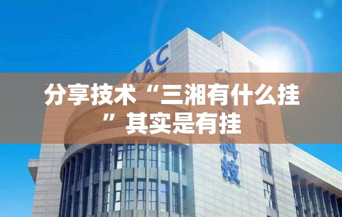 分享技术“三湘有什么挂”其实是有挂