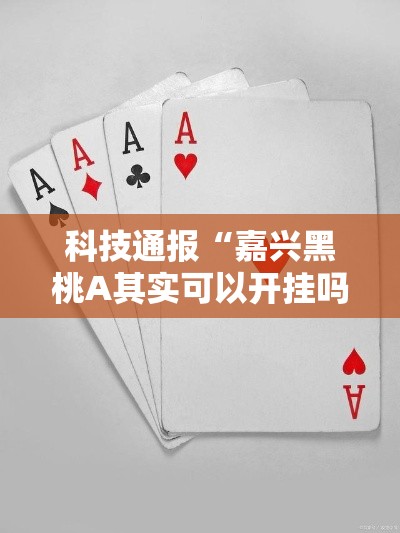 科技通报“嘉兴黑桃A其实可以开挂吗”开挂作弊