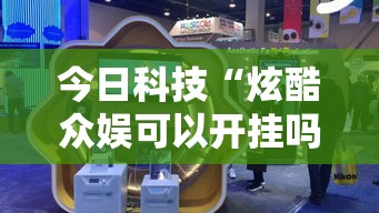 今日科技“炫酷众娱可以开挂吗”事实上真的有挂