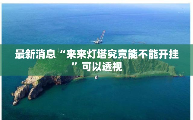 最新消息“来来灯塔究竟能不能开挂”可以透视