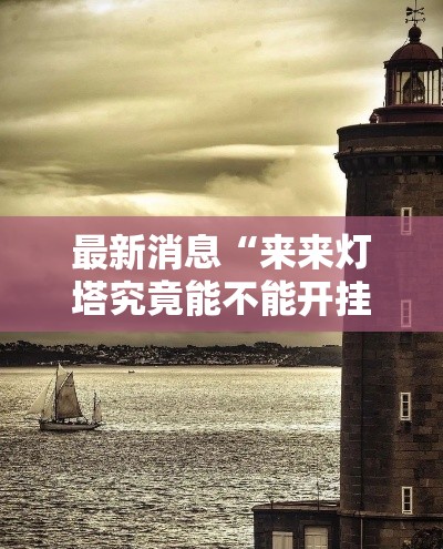 最新消息“来来灯塔究竟能不能开挂”可以透视