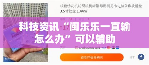 科技资讯“闽乐乐一直输怎么办”可以辅助