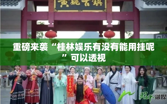 重磅来袭“桂林娱乐有没有能用挂呢”可以透视