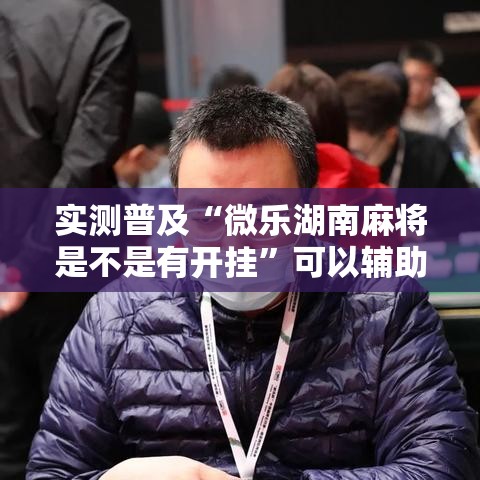 实测普及“微乐湖南麻将是不是有开挂”可以辅助
