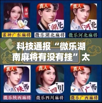 科技通报“微乐湖南麻将有没有挂”太坑了真的有挂