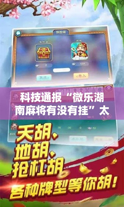 科技通报“微乐湖南麻将有没有挂”太坑了真的有挂