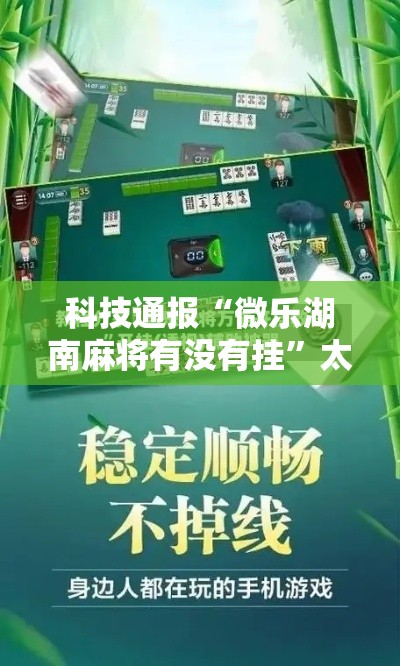 科技通报“微乐湖南麻将有没有挂	”太坑了真的有挂