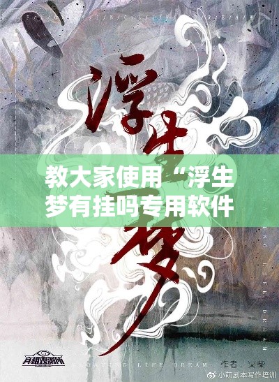 教大家使用“浮生梦有挂吗专用软件”可以开挂教程