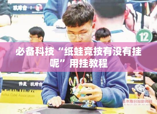 必备科技“纸蛙竞技有没有挂呢	”用挂教程