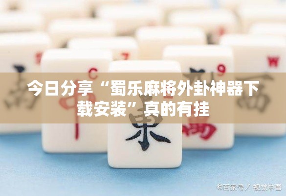 今日分享“蜀乐麻将外卦神器下载安装	”真的有挂
