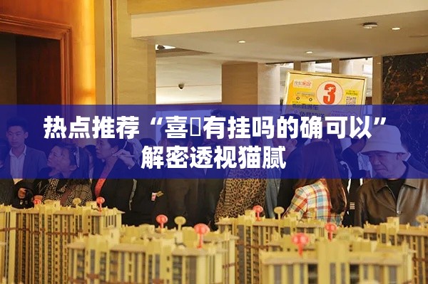 热点推荐“喜園有挂吗的确可以”解密透视猫腻
