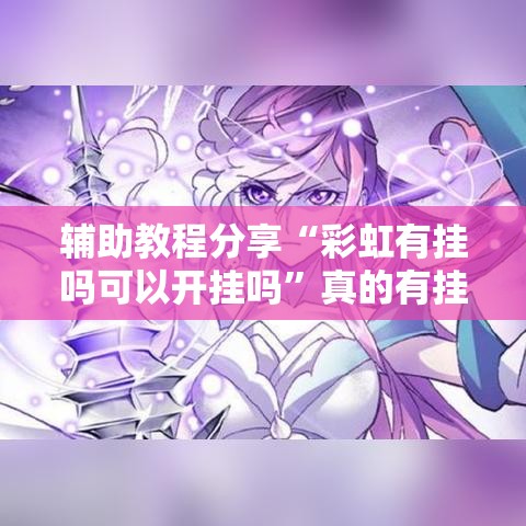 辅助教程分享“彩虹有挂吗可以开挂吗”真的有挂