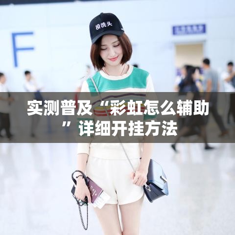 实测普及“彩虹怎么辅助 	”详细开挂方法