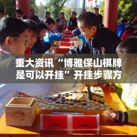 重大资讯“博雅保山棋牌是可以开挂”开挂步骤方法