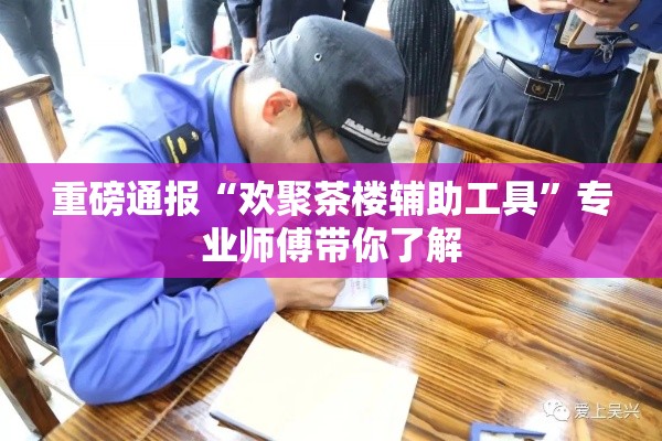 重磅通报“欢聚茶楼辅助工具”专业师傅带你了解