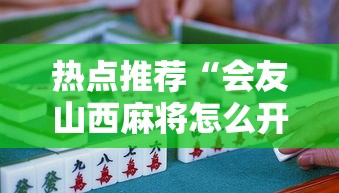 热点推荐“会友山西麻将怎么开挂	”专业师傅带你了解