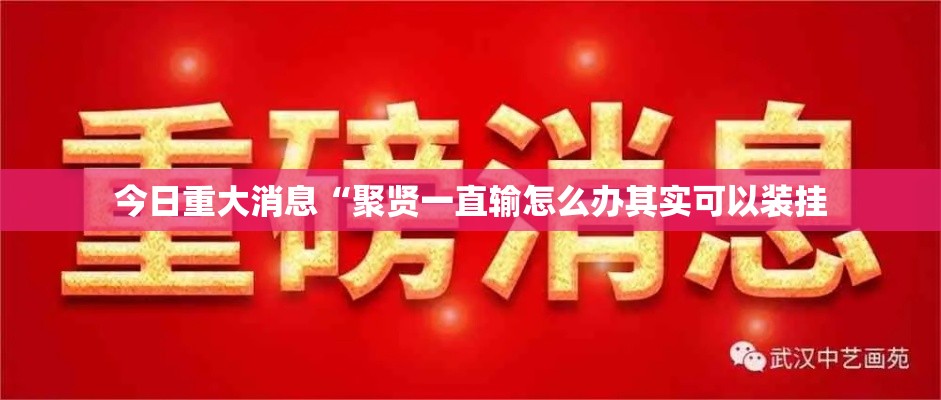今日重大消息“聚贤一直输怎么办其实可以装挂 今日重大消息“聚贤一直输怎么办其实可以装挂