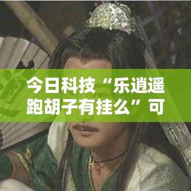 今日科技“乐逍遥跑胡子有挂么”可以辅助