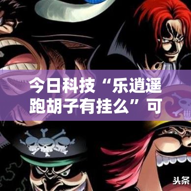 今日科技“乐逍遥跑胡子有挂么	”可以辅助