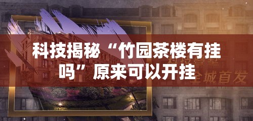 科技揭秘“竹园茶楼有挂吗”原来可以开挂