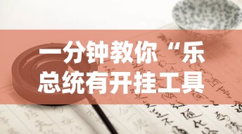 一分钟教你“乐总统有开挂工具吗(确实有挂) 一分钟教你“乐总统有开挂工具吗(确实有挂)