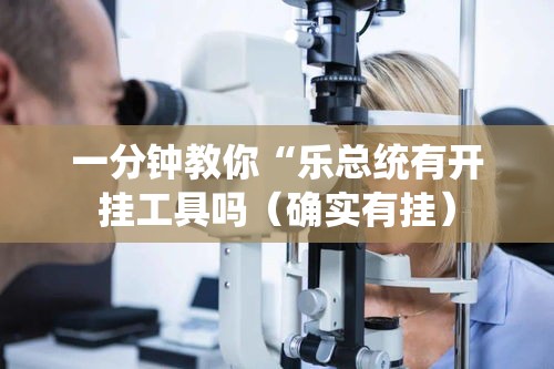 一分钟教你“乐总统有开挂工具吗(确实有挂) 一分钟教你“乐总统有开挂工具吗(确实有挂)