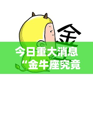 今日重大消息“金牛座究竟能不能开挂真可以装挂