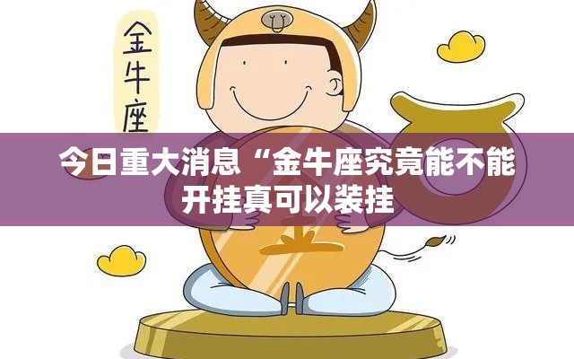 今日重大消息“金牛座究竟能不能开挂真可以装挂