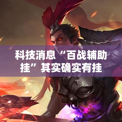 科技消息“百战辅助挂”其实确实有挂