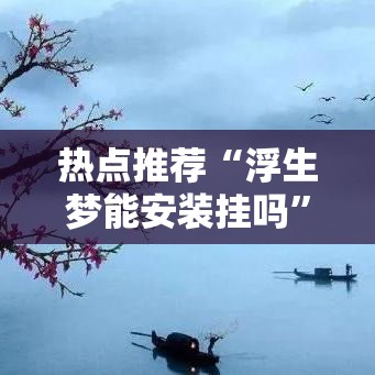 热点推荐“浮生梦能安装挂吗”确实真的有挂