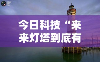 今日科技“来来灯塔到底有没有透视	”可以辅助