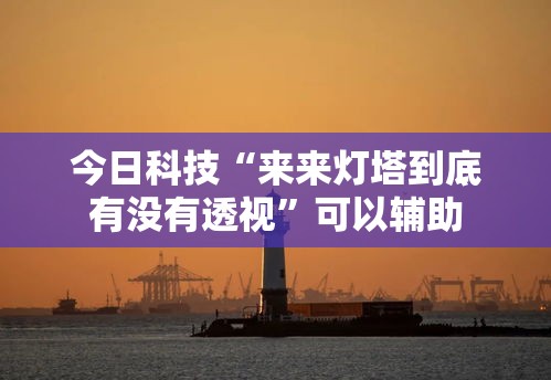 今日科技“来来灯塔到底有没有透视”可以辅助