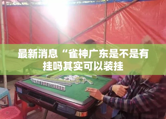 最新消息“雀神广东是不是有挂吗其实可以装挂