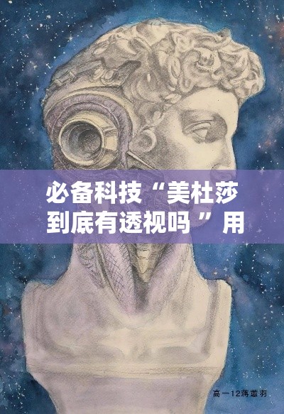 必备科技“美杜莎 到底有透视吗 ”用挂教程
