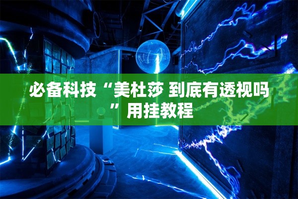 必备科技“美杜莎 到底有透视吗 ”用挂教程
