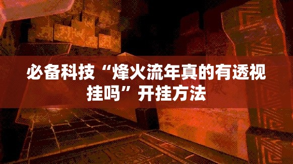 必备科技“烽火流年真的有透视挂吗	”开挂方法