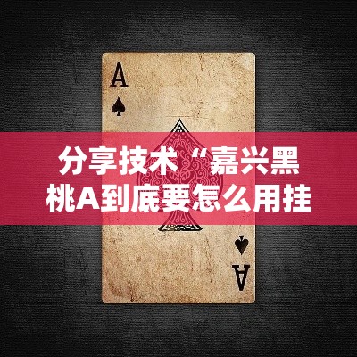 分享技术“嘉兴黑桃A到底要怎么用挂”揭秘曝光猫腻