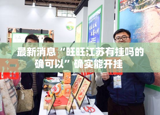最新消息“旺旺江苏有挂吗的确可以	”确实能开挂 