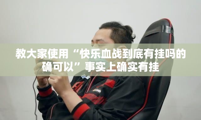 教大家使用“快乐血战到底有挂吗的确可以”事实上确实有挂