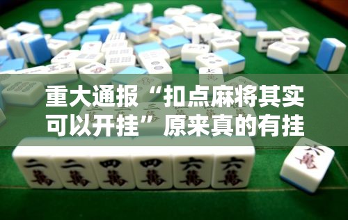 重大通报“扣点麻将其实可以开挂	”原来真的有挂