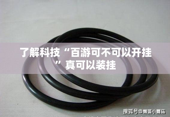 了解科技“百游可不可以开挂”真可以装挂
