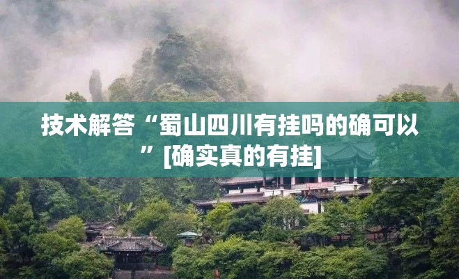 技术解答“蜀山四川有挂吗的确可以”[确实真的有挂]