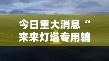 今日重大消息“来来灯塔专用辅助器”可以透视