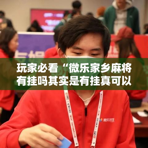 玩家必看“微乐家乡麻将有挂吗其实是有挂真可以装挂