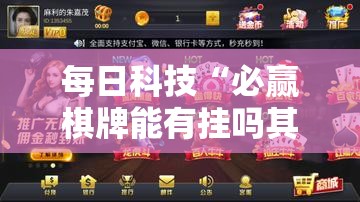 每日科技“必赢棋牌能有挂吗其实可以装挂 每日科技“必赢棋牌能有挂吗其实可以装挂