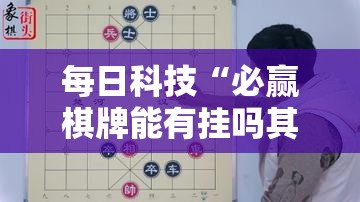 每日科技“必赢棋牌能有挂吗其实可以装挂 每日科技“必赢棋牌能有挂吗其实可以装挂