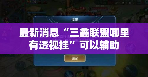 最新消息“三鑫联盟哪里有透视挂	”可以辅助